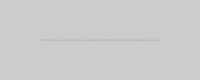 $255 Payday Loans in California. Make an application for $255 Payday Advances From GreenDay Lending Here